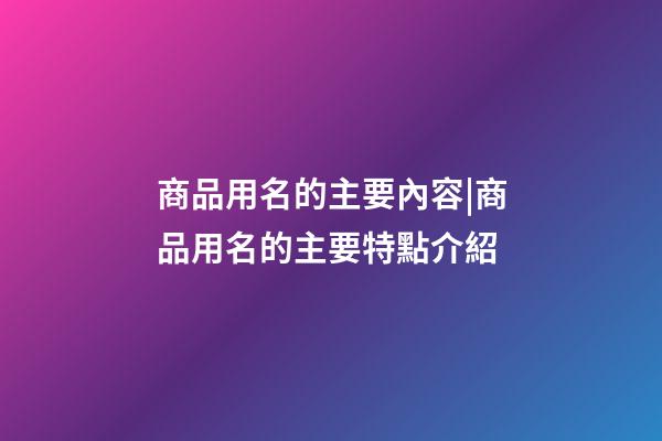 商品用名的主要內容|商品用名的主要特點介紹-第1張-公司起名-玄機派